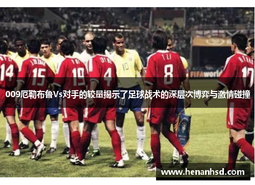 009厄勒布鲁Vs对手的较量揭示了足球战术的深层次博弈与激情碰撞