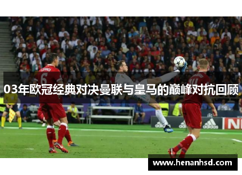 03年欧冠经典对决曼联与皇马的巅峰对抗回顾