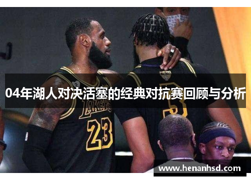 04年湖人对决活塞的经典对抗赛回顾与分析