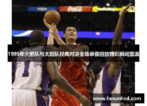 1995年火箭队与太阳队经典对决全场录像回放精彩瞬间重温