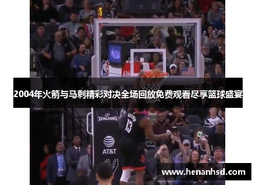 2004年火箭与马刺精彩对决全场回放免费观看尽享篮球盛宴