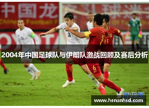 2004年中国足球队与伊朗队激战回顾及赛后分析