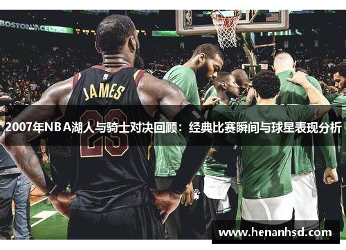 2007年NBA湖人与骑士对决回顾：经典比赛瞬间与球星表现分析