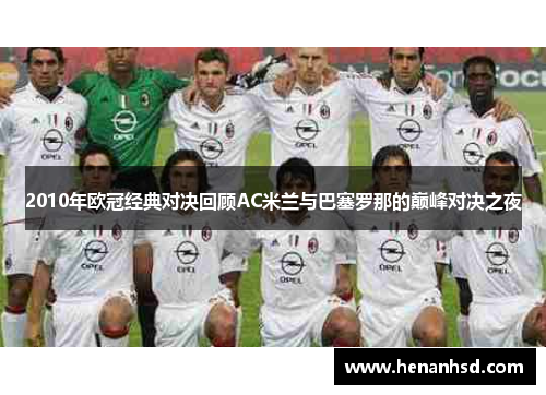 2010年欧冠经典对决回顾AC米兰与巴塞罗那的巅峰对决之夜