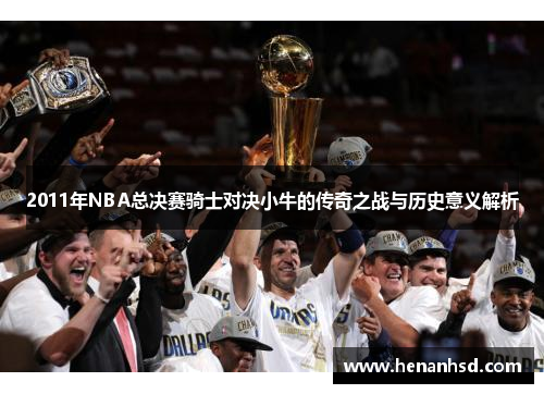 2011年NBA总决赛骑士对决小牛的传奇之战与历史意义解析