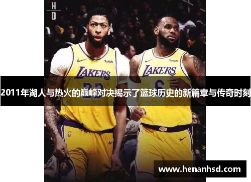 2011年湖人与热火的巅峰对决揭示了篮球历史的新篇章与传奇时刻
