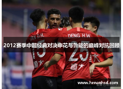 2012赛季中超经典对决申花与鲁能的巅峰对抗回顾