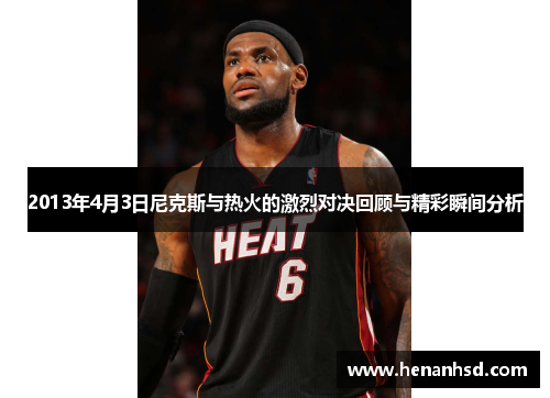 2013年4月3日尼克斯与热火的激烈对决回顾与精彩瞬间分析