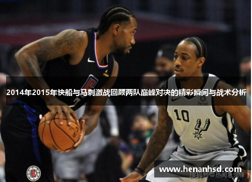 2014年2015年快船与马刺激战回顾两队巅峰对决的精彩瞬间与战术分析