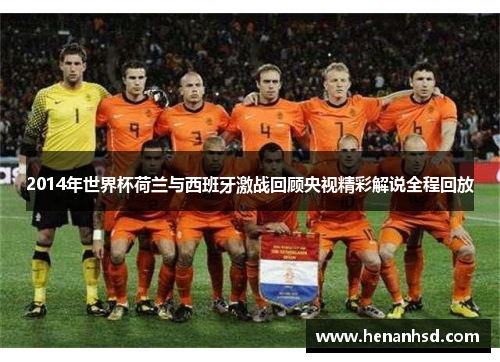 2014年世界杯荷兰与西班牙激战回顾央视精彩解说全程回放
