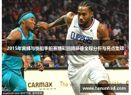 2015年黄蜂与快船季前赛精彩回顾录像全程分析与亮点集锦