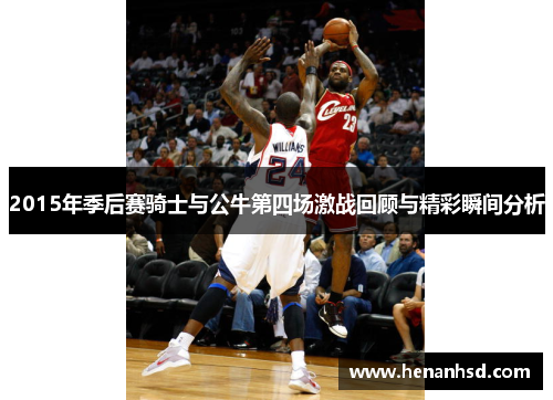 2015年季后赛骑士与公牛第四场激战回顾与精彩瞬间分析