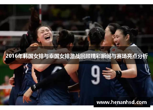 2016年韩国女排与泰国女排激战回顾精彩瞬间与赛场亮点分析