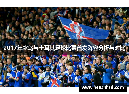 2017年冰岛与土耳其足球比赛首发阵容分析与对比