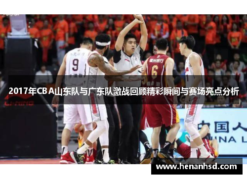 2017年CBA山东队与广东队激战回顾精彩瞬间与赛场亮点分析
