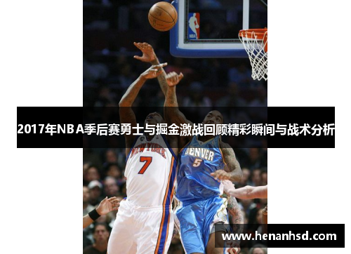 2017年NBA季后赛勇士与掘金激战回顾精彩瞬间与战术分析