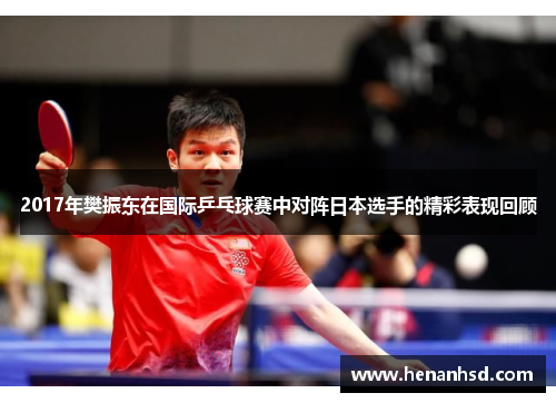 2017年樊振东在国际乒乓球赛中对阵日本选手的精彩表现回顾