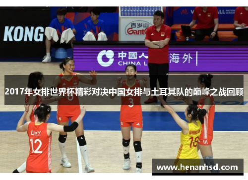 2017年女排世界杯精彩对决中国女排与土耳其队的巅峰之战回顾