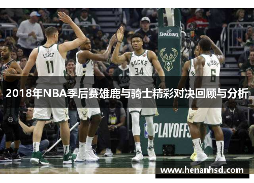 2018年NBA季后赛雄鹿与骑士精彩对决回顾与分析