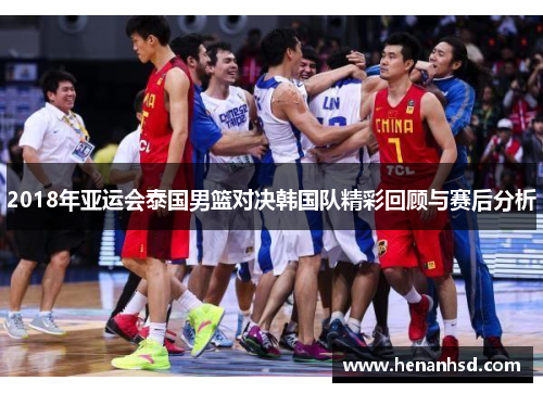2018年亚运会泰国男篮对决韩国队精彩回顾与赛后分析