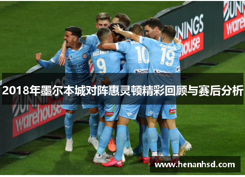 2018年墨尔本城对阵惠灵顿精彩回顾与赛后分析