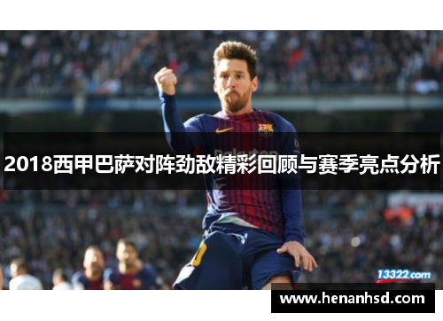 2018西甲巴萨对阵劲敌精彩回顾与赛季亮点分析