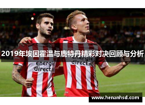2019年埃因霍温与鹿特丹精彩对决回顾与分析