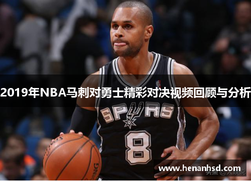 2019年NBA马刺对勇士精彩对决视频回顾与分析