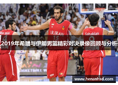 2019年希腊与伊朗男篮精彩对决录像回顾与分析