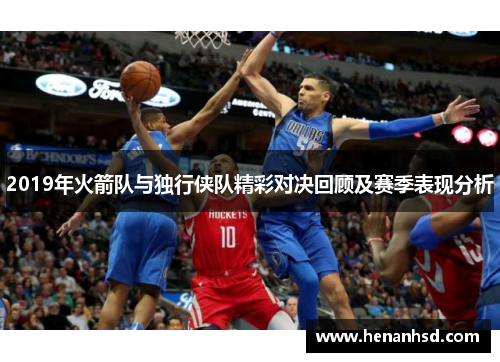 2019年火箭队与独行侠队精彩对决回顾及赛季表现分析
