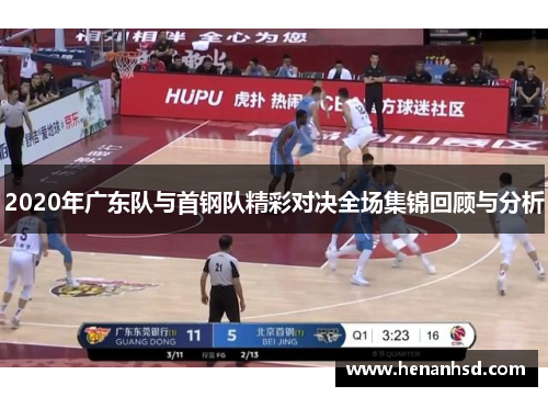 2020年广东队与首钢队精彩对决全场集锦回顾与分析