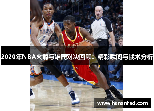 2020年NBA火箭与雄鹿对决回顾：精彩瞬间与战术分析