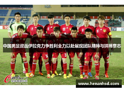 中国男足迎战伊拉克力争胜利全力以赴展现团队精神与拼搏意志