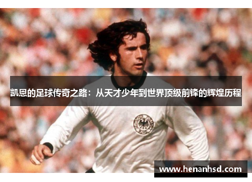 凯恩的足球传奇之路：从天才少年到世界顶级前锋的辉煌历程